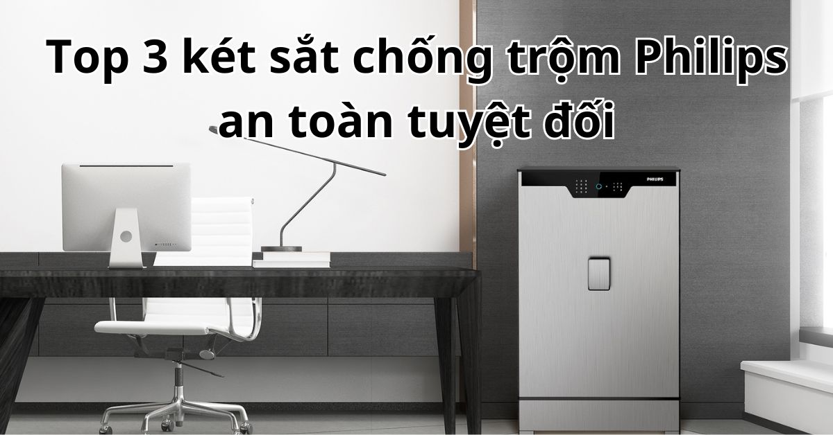 Top 3 két sắt chống trộm Philips an toàn tuyệt đối