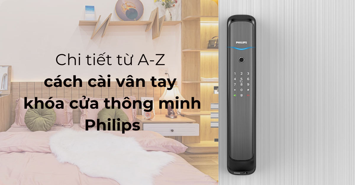 Chi tiết từ A-Z cách cài vân tay khóa cửa thông minh Philips