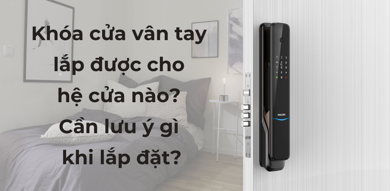 Khóa cửa vân tay lắp được cho hệ cửa nào? Cần lưu ý gì khi lắp đặt